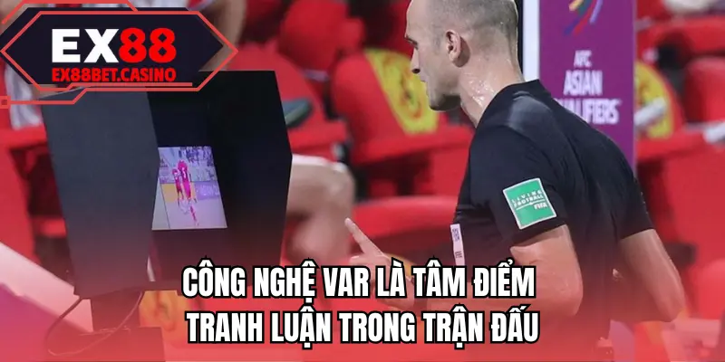 Công nghệ VAR là tâm điểm tranh luận trong trận đấu