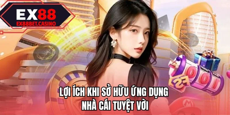 Lợi ích khi sở hữu ứng dụng nhà cái tuyệt vời 