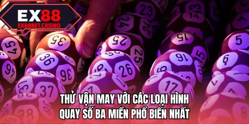 Thử vận may với các loại hình quay số ba miền phổ biến nhất